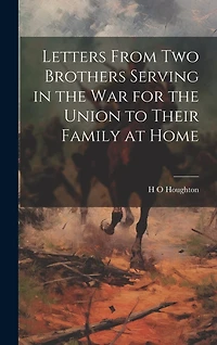 Letters From Two Brothers Serving in the War for the Union to Their Family at Home