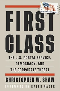 First Class: The U.s. Postal Service, Democracy, And Corporate Threat