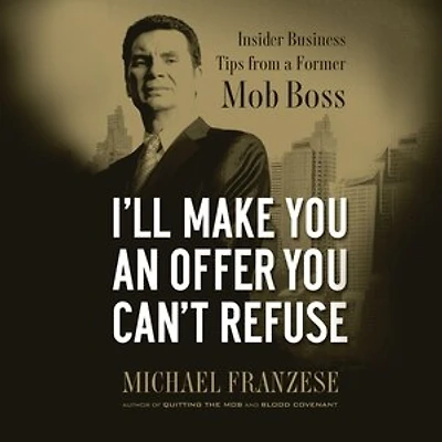 I'll Make You an Offer Can't Refuse: Insider Business Tips from a Former Mob Boss