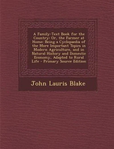A Family-Text Book for the Country: Or, the Farmer at Home: Being a Cyclopaedia of the More Important Topics in Modern Agriculture, and