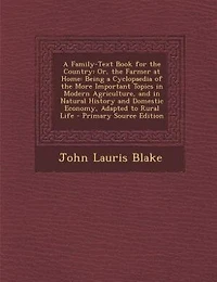 A Family-Text Book for the Country: Or, the Farmer at Home: Being a Cyclopaedia of the More Important Topics in Modern Agriculture, and