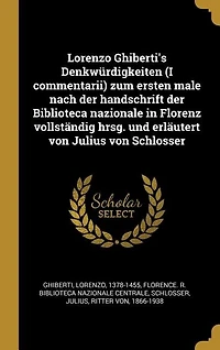 Lorenzo Ghiberti's Denkwürdigkeiten (I commentarii) zum ersten male nach der handschrift Biblioteca nazionale Florenz vollständig hrsg. und erläutert von Julius Schlosser