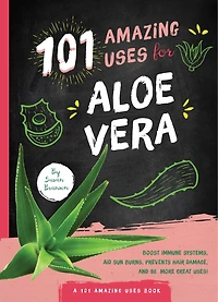 101 Amazing Uses For Aloe Vera: Boost Immune Systems, Aid Sun Burns, Prevents Hair Damage, And 98 More Great Uses!