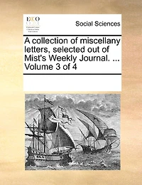 A Collection of Miscellany Letters, Selected Out of Mist's Weekly Journal. ... Volume 3 of 4