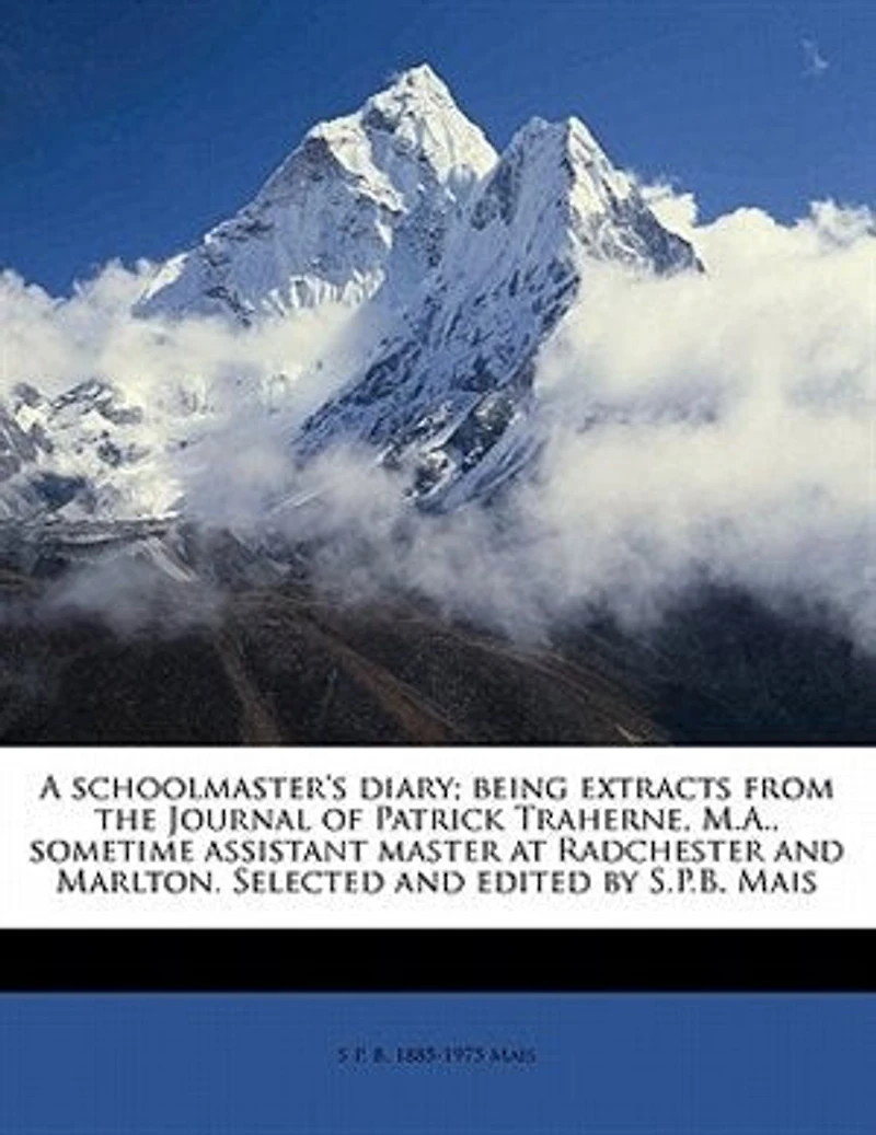 A Schoolmaster's Diary; Being Extracts From the Journal of Patrick Traherne, M.A., Sometime Assistant Master at Radchester and Marlton. Selected Edited by S.P.B. Mais