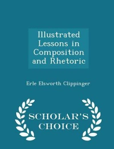 Illustrated Lessons in Composition and Rhetoric - Scholar's Choice Edition