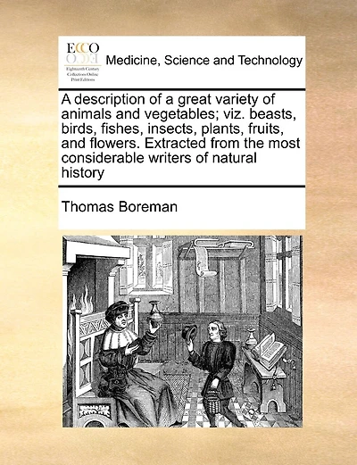 A Description Of Great Variety Animals And Vegetables; Viz. Beasts, Birds, Fishes, Insects, Plants, Fruits, Flowers. Extracted From The Most Considerable Writers Natural History