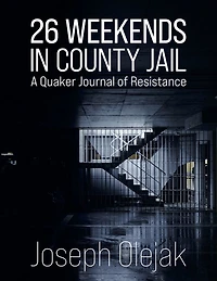 26 Weekends County Jail: A Quaker Journal of Resistance