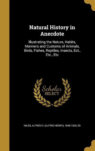Natural History in Anecdote: Illustrating the Nature, Habits, Manners and Customs of Animals, Birds, Fishes, Reptiles, Insects,