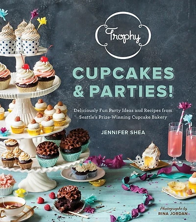 Trophy Cupcakes And Parties!: Deliciously Fun Party Ideas Recipes From Seattle's Prize-winning Cupcake Bakery