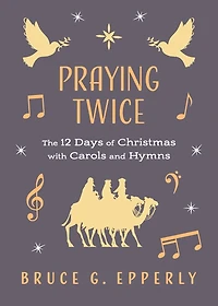 Praying Twice: The 12 Days of Christmas with Carols and Hymns