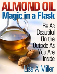 Almond Oil - Magic in a Flask: Be As Beautiful On the Outside As You Are Inside