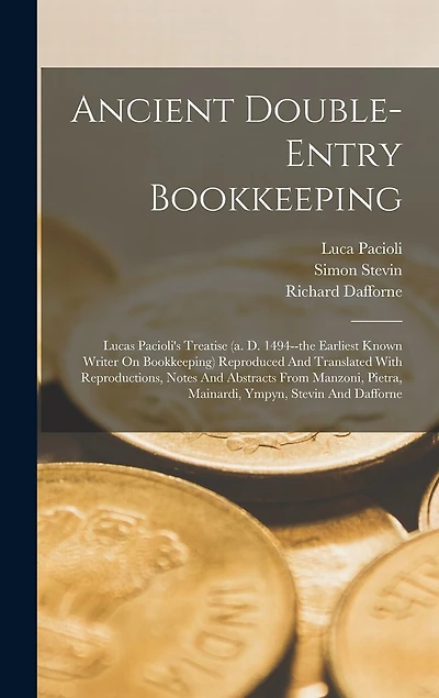 Ancient Double-entry Bookkeeping: Lucas Pacioli's Treatise (a. D. 1494--the Earliest Known Writer On Bookkeeping) Reproduced And Translated With Reproductions, Notes And Abstracts From Manzoni, Pietra, Mainardi, Ympyn, Stevin And Dafforne