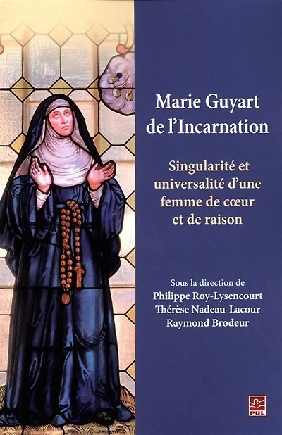Marie Guyart de l'Incarnation : singularité et universalité d'une femme de coeur et de raison: singularité et universalité d'une femme de coeur et de raison