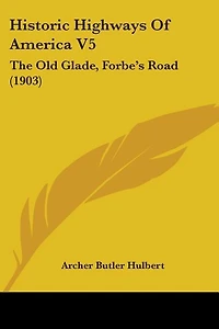 Historic Highways Of America V5: The Old Glade, Forbe's Road (1903)