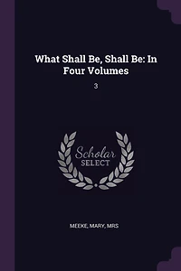 What Shall Be, Shall Be: In Four Volumes: 3