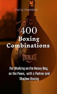 400 Boxing Combinations: For Working on the Heavy Bag, on the Paws, with a Partner and Shadow Boxing