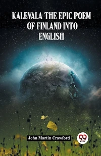 Kalevala The Epic Poem Of Finland Into English