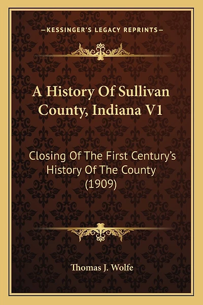 A History Of Sullivan County, Indiana V1: Closing Of The First Century's History Of The County (1909)