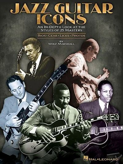 Jazz Guitar Icons: An In-depth Look At The Styles Of 25 Masters Bios * Gear * Licks * Photos