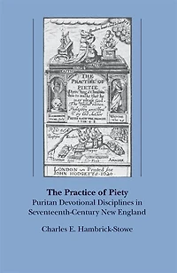 The Practice of Piety: Puritan Devotional Disciplines Seventeenth-Century New England