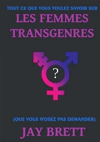 TOUT CE QUE VOUS VOULEZ SAVOIR SUR LES FEMMES TRANSGENRES: (que vous n'osez pas demander)