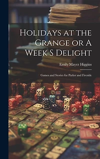 Holidays at the Grange or A Week s Delight: Games and Stories for Parlor and Fireside