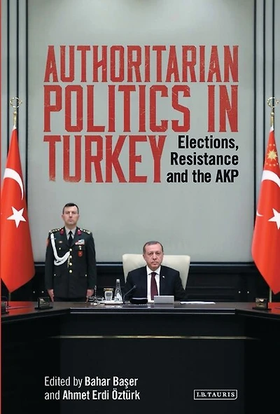 Authoritarian Politics Turkey: Elections, Resistance and the AKP