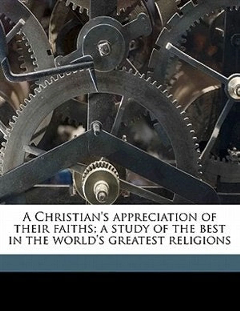 A Christian's Appreciation of Their Faiths: Study the Best World's Greatest Religions