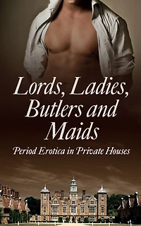 Lords, Ladies, Butlers and Maids: Period Erotica Private Houses