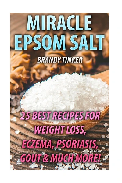 Miracle Epsom Salt: 25 Best Recipes For Weight Loss, Eczema, Psoriasis, Gout & Much More!: (Benefits & Uses, Epsom Salt Recipes, Health)