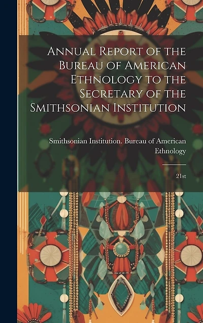 Annual Report of the Bureau of American Ethnology to the Secretary of the Smithsonian Institution: 21st
