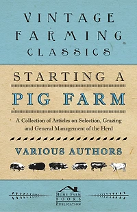 Starting A Pig Farm - Collection of Articles on Selection, Grazing and General Management the Herd