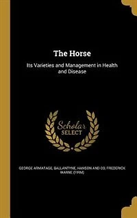 The Horse: Its Varieties and Management Health Disease