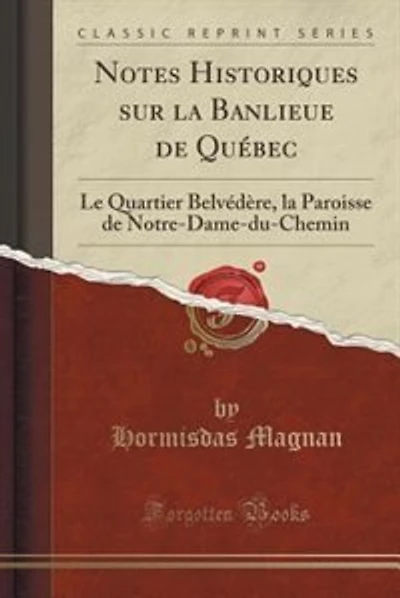 Notes Historiques sur la Banlieue de Québec: Le Quartier Belvédère, la Paroisse de Notre-Dame-du-Chemin (Classic Reprint)
