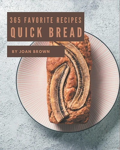 365 Favorite Quick Bread Recipes: I Love Quick Bread Cookbook!
