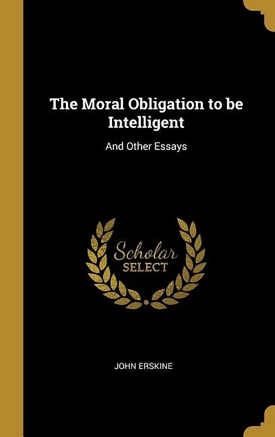 The Moral Obligation to be Intelligent: And Other Essays