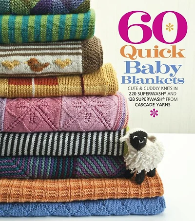 60 Quick Baby Blankets: Cute & Cuddly Knits In 220 Superwash® And 128 Superwash® From Cascade Yarns