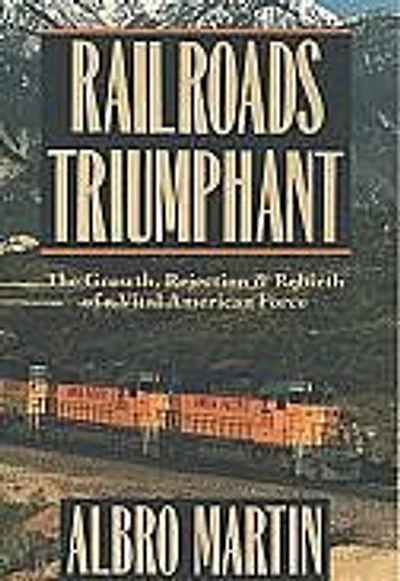 Railroads Triumphant: The Growth, Rejection, and Rebirth of a Vital American Force
