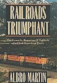 Railroads Triumphant: The Growth, Rejection, and Rebirth of a Vital American Force