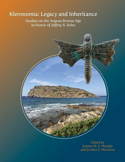Kleronomia: Legacy and Inheritance. Studies on the Aegean Bronze Age in Honor of Jeffrey S. Soles