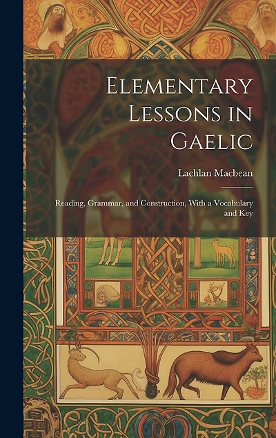 Elementary Lessons in Gaelic: Reading, Grammar, and Construction