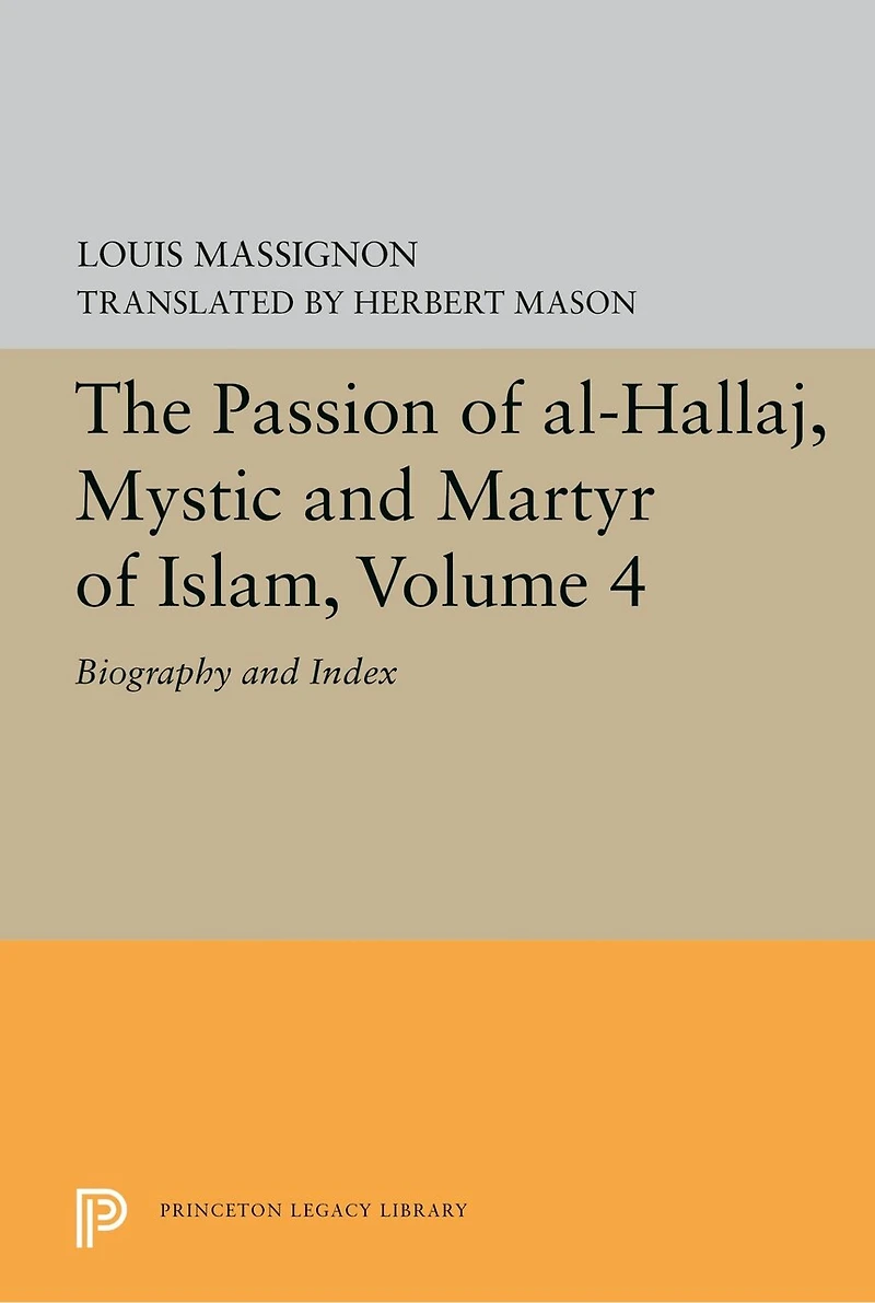 The Passion of Al-Hallaj, Mystic and Martyr Islam, Volume 4: Biography Index