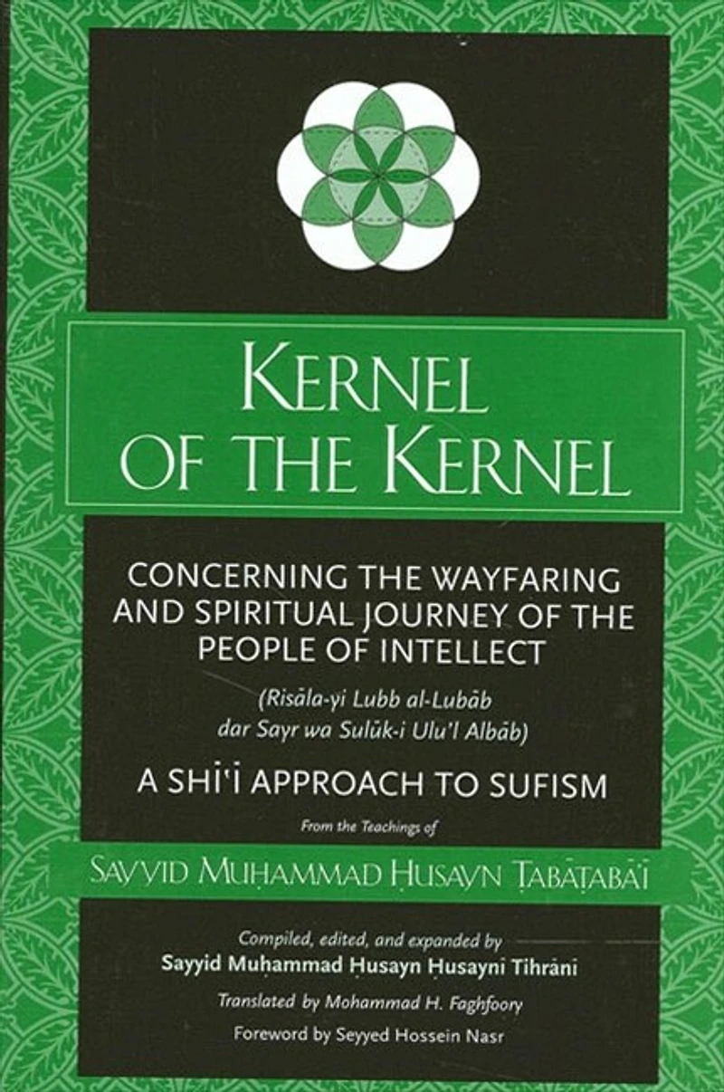 Kernel of the Kernel: Concerning the Wayfaring and Spiritual Journey of the People of Intellect (Ris?la-yi Lubb al-Lub?b dar Sayr wa Sul?k-i Ulu'l Alb?b) A Shi?i Approach to Sufism