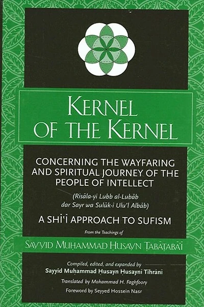 Kernel of the Kernel: Concerning the Wayfaring and Spiritual Journey of the People of Intellect (Ris?la-yi Lubb al-Lub?b dar Sayr wa Sul?k-i Ulu'l Alb?b) A Shi?i Approach to Sufism