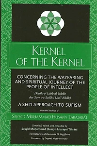 Kernel of the Kernel: Concerning the Wayfaring and Spiritual Journey of the People of Intellect (Ris?la-yi Lubb al-Lub?b dar Sayr wa Sul?k-i Ulu'l Alb?b) A Shi?i Approach to Sufism