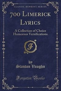 700 Limerick Lyrics: A Collection of Choice Humorous Versifications (Classic Reprint)