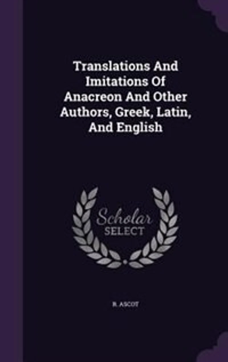 Translations And Imitations Of Anacreon And Other Authors, Greek, Latin, And English