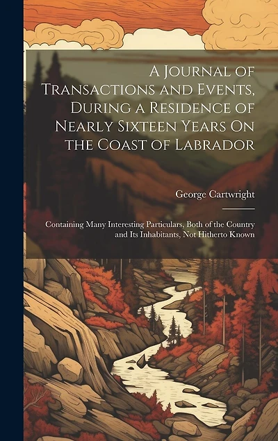 A Journal of Transactions and Events, During a Residence of Nearly Sixteen Years On the Coast of Labrador: Containing Many Interesting Particulars, Both of the Country and Its Inhabitants