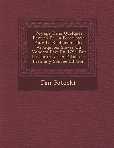 Voyage Dans Quelques Parties de La Basse-Saxe Pour La Recherche Des Antiquites Slaves Ou Vendes: Fait En 1794 Par Le Comte Jean Potocki - Primary Sour